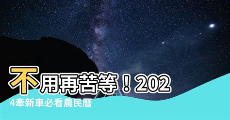 農民曆牽新車|2024下半年不宜交車日、買車交車好日子查詢！9、10、11、12月。